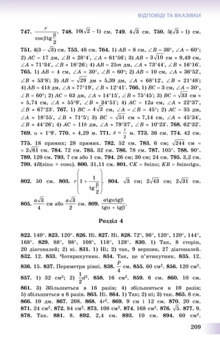 209
ВІДПОВІДІ ТА ВКАЗІВКИ
747. . 748. ñì. 749. ñì. 750. ñì.
751. ñì. 753. 48 ñì. 764. 1) ÀÂ  8 ñì, Â  30, À  60;
2) ÀÑ  17 äì, Â  284‘, À  6156‘; 3) ÀÂ  ñì  9,49 ñì,
À  7134‘, Â  1826‘; 4) ÀÂ  25ò äì, À  7344‘, Â  1616‘.
765. 1) ÀÂ  4 ñì, À  30, Â  60; 2) ÀÂ  10 ñì, À  3652‘,
Â  538‘; 3) ÀÂ  äì  5,39 äì, À  6812‘, Â  2148‘;
4) ÀÂ  41k äì, À  7719‘, Â  1241‘. 766. 1) ÂC  3 ñì, A  30,
B  60; 2) ÀC  63 äì, À  1415‘, Â  7545‘; 3) ÂC  ñì 
 5,74 ñì, À  559‘, Â  3451‘; 4) ÀC  12a cì, À  2237‘,
Â  6723‘. 767. 1) BC  ñì, À Â  45; 2) ÀC  35 äì,
À  1855‘, Â  715‘; 3) ÂÑ  ñì  7,14 ñì, À  4534‘,
Â  4426‘; 4) ÀC  11b äì, À  7937‘, Â  1023‘. 768. 6232‘.
769.   19‘. 770.  4,29 ì. 771. ì. 773. 36 ñì. 774. 42 ñì.
775. 18 ïðÿìèõ; 28 ïðÿìèõ. 782. 52 ñì. 783. 6 ñì; ñì 
 ñì. 784. 72 ñì. 785. 32 ñì. 786. 78 ñì. 787. 105. 788. 90.
789. 120 ñì. 793. 7 ñì àáî 1 ñì. 794. 26 ñì; 30 ñì; 24 ñì. 795. 3,2 ñì.
799. 4R(sin + cos). 800. 31,11 ñì. 801. CK  bsin; KB  bsintg.
802. 50 ñì. 803. . 804. ñì; ñì; ñì.
805. ñì àáî ñì. 809.
Ðîçäіë 4
822. 140. 823. 120. 826. Íі. 827. Íі. 828. 72, 96, 120, 120, 144,
168. 829. 88, 98, 108, 118, 128. 830. 1) Òàê, 8 ñòîðіí,
20 äіàãîíàëåé; 2) íі. 831. 1) Íі; 2) òàê, 9 âåðøèí, 27 äіàãîíàëåé.
832. 12. 833. ×îòèðèêóòíèê. 834. Òàê, öå ï’ÿòèêóòíèê. 835. 12.
836. 15. 837. Ïåðèìåòðè ðіâíі. 838. ñì. 855. 60 ñì2. 856. 120 ñì2.
857. 1) 32 ñì2; 2) d2. 858. 16 ñì2. 859. 6 ñì. 860. 10 ñì.
861. 3) Çáіëüøèòüñÿ â 16 ðàçіâ; 4) çáіëüøèòüñÿ â 10 ðàçіâ;
5) çáіëüøèòüñÿ â 6 ðàçіâ. 863. Íі. 864. 1) Òàê; 2) íі; 3) òàê. 865. 8 ñì.
866. 10 äì. 867. 208. 868. 4r2. 869. 9 ñì і 12 ñì. 870. 20 ñì.
871. 24 ñì2. 872. 84 ñì2. 873. 108 ñì2. 874. 168 ñì2. 876. . 877. 9.
878. Òàê. 881. 8. 892. 2,4 ñì. 893. 10 ñì. 894. 60 ñì2.
 