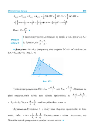 Розв’язуємо разом 195
Отже. . ●
● Доведення. Нехай у трикутнику дано сторони ВС = а, АС = b і висоти
ВВ1 = hb, AA1 = ha (рис. 133).
Рис. 133
Тоді площа трикутника АВС: або . Оскільки це
різні представлення площі того самого трикутника, то ;
a · ha = b · hb. Звідси: , що й потрібно було довести.
Зауваження. Сторони а, b і с трикутника обернено пропорційні до його
висот, тобто . Справедливим є також твердження, що
більшій стороні трикутника відповідає менша висота. ●
Опорна
задача 5
У трикутнику висоти, проведені до сторін а та b, позначені ha і
hb. Довести, що .
 