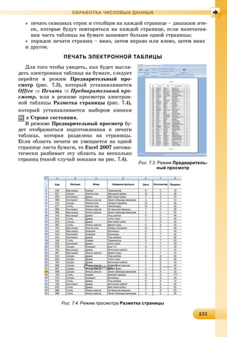 23323323323323323323323323323323323323323323323323323323323323323323323323323323323323323323323323323323323323323323323323323323333
ОБРАБОТКА ЧИСЛОВЫХ ДАННЫХ
 ïå÷àòü ñêâîçíûõ ñòðîê è ñòîëáöîâ íà êàæäîé ñòðàíèöå – äèàïàçîí ÿ÷å-
åê, êîòîðûå áóäóò ïîâòîðÿòüñÿ íà êàæäîé ñòðàíèöå, åñëè íàïå÷àòàí-
íàÿ ÷àñòü òàáëèöû íà áóìàãå çàíèìàåò áîëüøå îäíîé ñòðàíèöû;
 ïîðÿäîê ïå÷àòè ñòðàíèö – âíèç, çàòåì âïðàâî èëè âëåâî, çàòåì âíèç
è äðóãîå.
ПЕЧАТЬ ЭЛЕКТРОННОЙ ТАБЛИЦЫ
Äëÿ òîãî ÷òîáû óâèäåòü, êàê áóäåò âûãëÿ-
äåòü ýëåêòðîííàÿ òàáëèöà íà áóìàãå, ñëåäóåò
ïåðåéòè â ðåæèì Ïðåäâàðèòåëüíûé ïðî-
ñìîòð (ðèñ. 7.3), êîòîðûé óñòàíàâëèâàåòñÿ
Office  Ïå÷àòü  Ïðåäâàðèòåëüíûé ïðî-
ñìîòð, èëè â ðåæèìå ïðîñìîòðà ýëåêòðîí-
íîé òàáëèöû Ðàçìåòêà ñòðàíèöû (ðèñ. 7.4),
êîòîðûé óñòàíàâëèâàåòñÿ âûáîðîì êíîïêè
â Ñòðîêå ñîñòîÿíèÿ.
Â ðåæèìå Ïðåäâàðèòåëüíûé ïðîñìîòð áó-
äåò îòîáðàæàòüñÿ ïîäãîòîâëåííàÿ ê ïå÷àòè
òàáëèöà, êîòîðàÿ ðàçäåëåíà íà ñòðàíèöû.
Åñëè îáëàñòü ïå÷àòè íå óìåùàåòñÿ íà îäíîé
ñòðàíèöå ëèñòà áóìàãè, òî Excel 2007 àâòîìà-
òè÷åñêè ðàçáèâàåò ýòó îáëàñòü íà íåñêîëüêî
ñòðàíèö (òàêîé ñëó÷àé ïîêàçàí íà ðèñ. 7.4).
Рис. 7.4. Режим просмотра Разметка страницы
Рис. 7.3. Режим Предваритель-
ный просмотр
 
