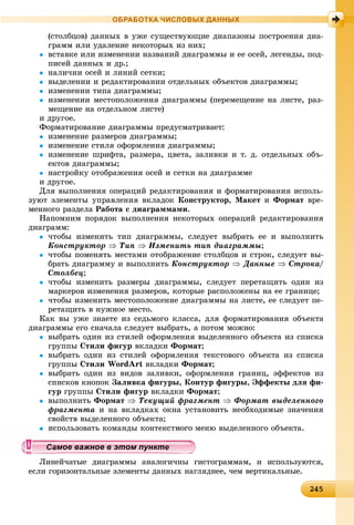 242452452452452452452452452452452452452452452452452452452452452452452452452452452452452452452452452452452452452452452452452452455
ОБРАБОТКА ЧИСЛОВЫХ ДАННЫХ
(ñòîëáöîâ) äàííûõ â óæå ñóùåñòâóþùèå äèàïàçîíû ïîñòðîåíèÿ äèà-
ãðàìì èëè óäàëåíèå íåêîòîðûõ èç íèõ;
 âñòàâêå èëè èçìåíåíèè íàçâàíèé äèàãðàììû è åå îñåé, ëåãåíäû, ïîä-
ïèñåé äàííûõ è äð.;
 íàëè÷èè îñåé è ëèíèé ñåòêè;
 âûäåëåíèè è ðåäàêòèðîâàíèè îòäåëüíûõ îáúåêòîâ äèàãðàììû;
 èçìåíåíèè òèïà äèàãðàììû;
 èçìåíåíèè ìåñòîïîëîæåíèÿ äèàãðàììû (ïåðåìåùåíèå íà ëèñòå, ðàç-
ìåùåíèå íà îòäåëüíîì ëèñòå)
è äðóãîå.
Ôîðìàòèðîâàíèå äèàãðàììû ïðåäóñìàòðèâàåò:
 èçìåíåíèå ðàçìåðîâ äèàãðàììû;
 èçìåíåíèå ñòèëÿ îôîðìëåíèÿ äèàãðàììû;
 èçìåíåíèå øðèôòà, ðàçìåðà, öâåòà, çàëèâêè è ò. ä. îòäåëüíûõ îáú-
åêòîâ äèàãðàììû;
 íàñòðîéêó îòîáðàæåíèÿ îñåé è ñåòêè íà äèàãðàììå
è äðóãîå.
Äëÿ âûïîëíåíèÿ îïåðàöèé ðåäàêòèðîâàíèÿ è ôîðìàòèðîâàíèÿ èñïîëü-
çóþò ýëåìåíòû óïðàâëåíèÿ âêëàäîê Êîíñòðóêòîð, Ìàêåò è Ôîðìàò âðå-
ìåííîãî ðàçäåëà Ðàáîòà ñ äèàãðàììàìè.
Íàïîìíèì ïîðÿäîê âûïîëíåíèÿ íåêîòîðûõ îïåðàöèé ðåäàêòèðîâàíèÿ
äèàãðàìì:
 ÷òîáû èçìåíèòü òèï äèàãðàììû, ñëåäóåò âûáðàòü åå è âûïîëíèòü
Êîíñòðóêòîð  Òèï  Èçìåíèòü òèï äèàãðàììû;
 ÷òîáû ïîìåíÿòü ìåñòàìè îòîáðàæåíèå ñòîëáöîâ è ñòðîê, ñëåäóåò âû-
áðàòü äèàãðàììó è âûïîëíèòü Êîíñòðóêòîð  Äàííûå  Ñòðîêà/
Ñòîëáåö;
 ÷òîáû èçìåíèòü ðàçìåðû äèàãðàììû, ñëåäóåò ïåðåòàùèòü îäèí èç
ìàðêåðîâ èçìåíåíèÿ ðàçìåðîâ, êîòîðûå ðàñïîëîæåíû íà åå ãðàíèöå;
 ÷òîáû èçìåíèòü ìåñòîïîëîæåíèå äèàãðàììû íà ëèñòå, åå ñëåäóåò ïå-
ðåòàùèòü â íóæíîå ìåñòî.
Êàê âû óæå çíàåòå èç ñåäüìîãî êëàññà, äëÿ ôîðìàòèðîâàíèÿ îáúåêòà
äèàãðàììû åãî ñíà÷àëà ñëåäóåò âûáðàòü, à ïîòîì ìîæíî:
 âûáðàòü îäèí èç ñòèëåé îôîðìëåíèÿ âûäåëåííîãî îáúåêòà èç ñïèñêà
ãðóïïû Ñòèëè ôèãóð âêëàäêè Ôîðìàò;
 âûáðàòü îäèí èç ñòèëåé îôîðìëåíèÿ òåêñòîâîãî îáúåêòà èç ñïèñêà
ãðóïïû Ñòèëè WordArt âêëàäêè Ôîðìàò;
 âûáðàòü îäèí èç âèäîâ çàëèâêè, îôîðìëåíèÿ ãðàíèö, ýôôåêòîâ èç
ñïèñêîâ êíîïîê Çàëèâêà ôèãóðû, Êîíòóð ôèãóðû, Ýôôåêòû äëÿ ôè-
ãóð ãðóïïû Ñòèëè ôèãóð âêëàäêè Ôîðìàò;
 âûïîëíèòü Ôîðìàò  Òåêóùèé ôðàãìåíò  Ôîðìàò âûäåëåííîãî
ôðàãìåíòà è íà âêëàäêàõ îêíà óñòàíîâèòü íåîáõîäèìûå çíà÷åíèÿ
ñâîéñòâ âûäåëåííîãî îáúåêòà;
 ñïîëüçîâàòü êîìàíäû êîíòåêñòíîãî ìåíþ âûäåëåííîãî îáúåêòà.
Ëèíåé÷àòûå äèàãðàììû àíàëîãè÷íû ãèñòîãðàììàì, è èñïîëüçóþòñÿ,
åñëè ãîðèçîíòàëüíûå ýëåìåíòû äàííûõ íàãëÿäíåå, ÷åì âåðòèêàëüíûå.
ууууууууууууууа ое ва ое в э о у еа ое ва ое в э о у еамое важное в этом пунктеамое важное в этом пунктеамое важное в этом пунктеамое важное в этом пунктеамое важное в этом пунктеамое важное в этом пунктеамое важное в этом пунктеамое важное в этом пунктеамое важное в этом пунктеамое важное в этом пунктеамое важное в этом пунктеамое важное в этом пунктеамое важное в этом пунктеамое важное в этом пунктеамое важное в этом пунктеамое важное в этом пунктеамое важное в этом пунктеамое важное в этом пунктеамое важное в этом пунктеамое важное в этом пунктеамое важное в этом пунктеамое важное в этом пунктеамое важное в этом пунктеамое важное в этом пунктеамое важное в этом пунктеамое важное в этом пунктеамое важное в этом пунктеамое важное в этом пунктеамое важное в этом пунктеамое важное в этом пунктеамое важное в этом пунктеамое важное в этом пунктеамое важное в этом пунктеамое важное в этом пунктеамое важное в этом пунктеамое важное в этом пунктеамое важное в этом пунктеамое важное в этом пунктеамое важное в этом пунктеамое важное в этом пунктеамое важное в этом пунктеамое важное в этом пунктеамое важное в этом пунктеамое важное в этом пункте
 
