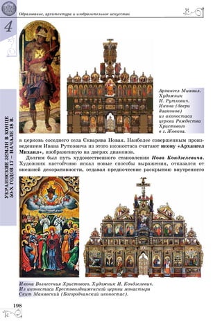 4
198
ÓÊÐÀÈÍÑÊÈÅÇÅÌËÈÂÊÎÍÖÅ
50-ÕÃÎÄÎÂ17–ÍÀ×ÀËÅ18Â. Îáðàçîâàíèå, àðõèòåêòóðà è èçîáðàçèòåëüíîå èñêóññòâî
Àðõàíãåë Ì
Õóäîæíèê
È. Ðóòêîâè
Èêîíà (äâå
äèàêîíîâ)
èç èêîíîñò
öåðêâè Ðîæ
Õðèñòîâîãî
â ã. Æîâêâà
Ìèõàèë.
è÷.
åðè
òàñà
æäåñòâà
î
à.
â öåðêîâü ñîñåäíåãî ñåëà Ñêâàðÿâà Íîâàÿ. Íàèáîëåå ñîâåðøåííûì ïðîèç-
âåäåíèåì Èâàíà Ðóòêîâè÷à èç ýòîãî èêîíîñòàñà ñ÷èòàþò èêîíó «Àðõàíãåë
Ìèõàèë», èçîáðàæåííóþ íà äâåðÿõ äèàêîíîâ.
Äîëãèì áûë ïóòü õóäîæåñòâåííîãî ñòàíîâëåíèÿ Èîâà Êîíäçåëåâè÷à.
Õóäîæíèê íàñòîé÷èâî èñêàë íîâûå ñïîñîáû âûðàæåíèÿ, îòêàçàëñÿ îò
âíåøíåé äåêîðàòèâíîñòè, îòäàâàÿ ïðåäïî÷òåíèå ðàñêðûòèþ âíóòðåííåãî
îçíåñåíèÿ Õðèñòîâîãî. Õóäîæíèê È. Êîíäçåëåâè÷.
îñòàñà Êðåñòîâîçäâèæåíñêîé öåðêâè ìîíàñòûðÿ
àíÿâñêèé (Áîãîðîä÷àíñêèé èêîíîñòàñ).
Èêîíà Âî
Èç èêîíî
Ñêèò Ìà
 