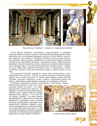 115
Òåìà1.Ìèñòåöòâîáàðîêî
Ñòèëü ðîêîêî âèÿâèâñÿ, íàñàìïåðåä, ó ðîçïëàíóâàííі òà äåêîðàöії
іíòåð’єðó áóäіâåëü (ïàëàöіâ, öåðêîâ, êîñòåëіâ). Öåíòðîì ôîðìóâàííÿ íîâîãî
ìèñòåöòâà ñòàâ íå ïàëàöîâèé ïàðàäíèé іíòåð’єð, à ñàëîí. Çàìіñòü âåëè÷åç-
íèõ ïàðàäíèõ çàëіâ áàðîêî ç’ÿâëÿþòüñÿ íåâåëèêі îøàòíі ñàëîíè ðîêîêî.
Ñòèëü ðîêîêî ïðàãíóâ çîðîâî «çðóéíóâàòè» êîíñòðóêöіþ áóäèíêó çàâäÿêè
âèêîðèñòàííþ ìàñøòàáíèõ ðîçïèñіâ і âåëè÷åçíèõ äçåðêàë. Ùîá âіçóàëüíî
ðîçøèðèòè ïðîñòіð íåâåëèêèõ êіìíàò, äçåðêàëüíі ïîâåðõíі ðîçòàøîâóâàëè
îäíà íàâïðîòè îäíîї, à äëÿ çáіëüøåííÿ êіëüêîñòі äåííîãî ñâіòëà – íàâïðî-
òè âіêíà. Ùîá çíÿòè âіä÷óòòÿ ìàñèâíîñòі ñòіí òà ïåðåêðèòòіâ і íàäàòè
іíòåð’єðàì ëåãêîñòі, âіêíà ðîçòàøîâóâàëè ìàéæå â îäíіé ïëîùèíі çі ñòі-
íîþ.
Â îçäîáëåííі іíòåð’єðіâ ïåðåâàæàëè êðèâі ëіíії, çàîêðóãëåíіñòü êóòіâ.
Çàáàðâëåííÿ ñòіí òà ñòåëі – ì’ÿêèõ, íå ÿäó÷èõ êîëüîðіâ ç ìîæëèâèì îðíà-
ìåíòîì, àëå íå äóæå ïîìіòíèì. Ó äåêîðі àðõіòåêòóðíèõ ñïîðóä êâіòêîâі
ãіðëÿíäè, ðîñëèííі îðíàìåíòè, çîëîòà ëіïíèíà, óñïàäêîâàíі ðîêîêî âіä
áàðîêî, äîïîâíèëèñÿ äîðîãîöіííèì êàìіííÿì òà êîëüîðîâîþ ìîçàїêîþ.
Іíòåð’єðè ïðèêðàøàëè ðіçíèìè àêñåñóàðàìè: ñòàòóåòêàìè, âàçàìè, –
îáîâ’ÿçêîâîþ äåòàëëþ ÿêèõ áóëî âèêî-
ðèñòàííÿ ñðіáëà ÷è çîëîòà і, ïî çìîçі,
äîðîãîöіííîãî êàìіííÿ àáî êðèñòàëіâ. Óñі
ïðåäìåòè â іíòåð’єðі ìàëè âіäìіííî ãàðìî-
íіþâàòè îäèí ç îäíèì. Íіùî íå ïîâèííî
âèäіëÿòèñÿ àáî, íàâïàêè, – іòè â òіíü. Êî-
ëіð, ôîðìà, òåêñòóðà – óñå ìàëî âçàєìíî
äîïîâíþâàòèñÿ. Ó äîáó ðîêîêî ñêóëüïòóðà
(ïåðåâàæíî ïîëіõðîìíà) ñòàëà іñòîòíîþ
÷àñòèíîþ àðõіòåêòóðíîї êîìïîçèöії, âîíà
âіäðіçíÿєòüñÿ îñîáëèâîþ ãðàöієþ, ëіðè÷-
íіñòþ, àñèìåòðè÷íіñòþ, à îðíàìåíò (çîêðå-
ìà, ðіçüáëåíèé) íàáóâ ôîðì ìóøëі. Ó öåé
÷àñ øèðîêî ðîçâèíóëîñÿ òêàöòâî, þâåëіðíå
ìèñòåöòâî, âèãîòîâëåííÿ òîíêîї êåðàìіêè –
ïîðöåëÿíè, à òàêîæ ìåáëіâ і ãîáåëåíіâ.
Палац Сан-Сусі в Потсдамі: 1 – інтер’єр; 2 – порцелянова статуетка
Інтер’єр палацу Субіз у Парижі
1 2
 