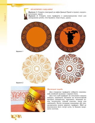 16
Ðîçä³ë1
ÏÐÀÊÒÈ×ÍÅ ÇÀÂÄÀÍÍß
ò 1. Ñòâîðіòü іëþñòðàöії äî ìіôіâ Äàâíüîї Ãðåöії â òåõíіöі «ñèëóåò»
öіÿ, ãóàø).
ò 2. Ñòâîðіòü åñêіç òðàôàðåòó â äàâíüîãðåöüêîìó ñòèëі äëÿ
àííÿ ðå÷åé, ñòіí áóäіâåëü òîùî (òóø, ãóàø).
Ìèñòåöüêі ïîðàäè
Äëÿ ñòâîðåííÿ òðàôàðåòó çîáðàçіòü âіäïîâіä-
íèé ëіíіéíèé ìàëþíîê і âèðіæòå éîãî.
Äëÿ òîãî ùîá òðàôàðåò íå çіïñóâàâñÿ çàíàäòî
øâèäêî, ïåðåâåäіòü ìàëþíîê íà âîëîãîñòіéêèé
ìàòåðіàë (íàïðèêëàä, ïåðãàìåíò, âîùåíèé ïà-
ïіð, ïîëіåòèëåí, òîíêèé ïëàñòèê, ïàïіð äëÿ
ëàìіíàöії). Ïîòіì ãîñòðèìè íîæèöÿìè àáî êàí-
öåëÿðñüêèì íîæåì âèðіæòå òðàôàðåò. Ùîá íå
âіäãèíàëèñÿ éîãî ãîñòðі êóòè, їõ áàæàíî çàêðі-
ïèòè ñêîò÷åì.
ÏÐÀÊÏÐÀÊ
Âàðіàíò
(àïëіêàö
Âàðіàíò
äåêîðóâà
Варіантт 1
Варіантт 2
 