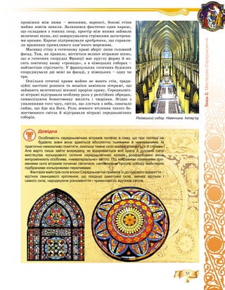 51
Òåìà2.ÌèñòåöòâîÑåðåäíüîâ³÷÷ÿ
ïðîìіæêè ìіæ íèìè – ìåíøèìè, íàðåøòі, áîêîâі ñòіíè
ìàéæå çîâñіì çíèêëè. Çàëèøèâñÿ ôàêòè÷íî îäèí êàðêàñ,
ùî ñêëàäàâñÿ ç òîíêèõ îïîð, ïðîñòіð ìіæ ÿêèìè çàéìàëè
âåëè÷åçíі âіêíà, ÿêі çàâåðøóâàëèñÿ ñòðіìêèìè çàãîñòðåíè-
ìè àðêàìè. Êàðêàñ ïіäòðèìóâàëè àðêáóòàíè, ùî ñïðàâëÿ-
ëè âðàæåííÿ ïðèìõëèâîãî êàì’ÿíîãî ìåðåæèâà.
Ìàñèâíó ñòіíó â ãîòè÷íîìó õðàìі çáåðіã ëèøå ãîëîâíèé
ôàñàä. Òàì, ÿê ïðàâèëî, ìіñòèòüñÿ âåëèêå âіòðàæíå âіêíî,
ùî â ãîòè÷íèõ ñïîðóäàõ Ôðàíöії ìàє êðóãëó ôîðìó é íî-
ñèòü ïîåòè÷íó íàçâó «òðîÿíäà», à â íіìåöüêèõ ñîáîðàõ –
íàé÷àñòіøå ñòðіë÷àñòó. Ó ôðàíöóçüêèõ ãîòè÷íèõ áóäіâëÿõ
ñïîðóäæóâàëè äâі âåæі íà ôàñàäі, ó íіìåöüêèõ – îäíó ÷è
òðè.
Îñêіëüêè ãîòè÷íі õðàìè ìàéæå íå ìàþòü ñòіí, òðàäè-
öіéíі íàñòіííі ðîçïèñè òà ìîçàїêè çàìіíèëè âіòðàæі, ùî
çàéìàþòü âåëåòåíñüêі âіêîííі ïðîðіçè õðàìó. Ñåðåäíüîâі÷-
íі âіòðàæі âіäіãðàâàëè îñîáëèâó ðîëü ó ðåëіãіéíèõ îáðÿäàõ,
ñèìâîëіçóþ÷è áîæåñòâåííó ìèëіñòü і òâîðіííÿ. Çãіäíî ç
óÿâëåííÿìè òîãî ÷àñó, ñâіòëî, ùî ëëєòüñÿ ç íåáà, îçíà÷àëî
ñÿéâî, ùî éäå âіä Áîãà. Ðîëü çåìíîãî âòіëåííÿ òàêîãî áî-
æåñòâåííîãî ñâіòëà é âіäіãðàâàëè âіòðàæі ñåðåäíüîâі÷íèõ
ñîáîðіâ.
Äîâіäêà
Особливість середньовічних вітражів полягає в тому, що при погляді на
будівлю зовні вони здаються абсолютно тьмяними й невиразними. Їх
практично неможливо помітити, оскільки темне скло майже зливається зі стінами.
Але варто лише зайти всередину, як відкривається вся краса й духовна сила
мистецтва кольорового скління середньовічних храмів: розфарбовані вікна
випромінюють особливе, «нематеріальне» світло. Під яскравими сонячними про-
менями скло вітражів починає світитися, наповнюючи простір собору майстерно
підібраними кольоровими переливами.
Фантазія майстрів скла епохи Середньовіччя привела їх до чудового відкриття –
відтінок свинцевого кріплення, що поєднує шматочки скла, змінює відтінок і
самого скла, народжуючи різноманіття і примхливість відтінків світла.
Реймський собор. Німеччина. Інтер’єр
 