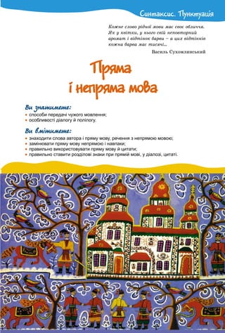 Ñèíòàêñèñ. ÏóíêòóàöiÿÑèíòàêñèñ. Ïóíêòóàöiÿ
Êîæíå ñëîâî ðіäíîї ìîâè ìàє ñâîє îáëè÷÷ÿ.
ßê ó êâіòêè, ó íüîãî ñâіé íåïîâòîðíèé
àðîìàò і âіäòіíîê áàðâè – à öèõ âіäòіíêіâ
êîæíà áàðâà ìàє òèñÿ÷і…
Âàñèëü Ñóõîìëèíñüêèé
ÏðÿìàÏðÿìà
i íåïðÿìà ìîâài íåïðÿìà ìîâà
Ви знатимете:
 способи передачі чужого мовлення;
 особливості діалогу й полілогу.
Ви вмітимете:
 знаходити слова автора і пряму мову, речення з непрямою мовою;
 замінювати пряму мову непрямою і навпаки;
 правильно використовувати пряму мову й цитати;
 правильно ставити розділові знаки при прямій мові, у діалозі, цитаті.
 