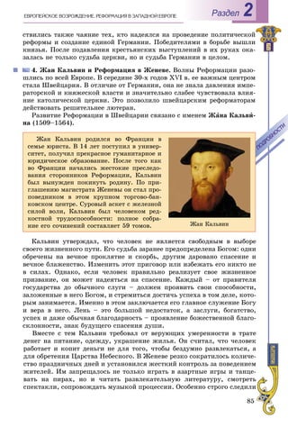 85
РазделÅÂÐÎÏÅÉÑÊÎÅ ÂÎÇÐÎÆÄÅÍÈÅ. ÐÅÔÎÐÌÀÖÈß Â ÇÀÏÀÄÍÎÉ ÅÂÐÎÏÅ 2
ñòâèëèñü òàêæå ÷àÿíèå òåõ, êòî íàäåÿëñÿ íà ïðîâåäåíèå ïîëèòè÷åñêîé
ðåôîðìû è ñîçäàíèå åäèíîé Ãåðìàíèè. Ïîáåäèòåëÿìè â áîðüáå âûøëè
êíÿçüÿ. Ïîñëå ïîäàâëåíèÿ êðåñòüÿíñêèõ âûñòóïëåíèé â èõ ðóêàõ îêà-
çàëàñü íå òîëüêî ñóäüáà öåðêâè, íî è ñóäüáà Ãåðìàíèè â öåëîì.
4. Æàí Êàëüâèí è Ðåôîðìàöèÿ â Æåíåâå. Âîëíû Ðåôîðìàöèè ðàçî-
øëèñü ïî âñåé Åâðîïå. Â ñåðåäèíå 30-õ ãîäîâ XVI â. åå âàæíûì öåíòðîì
ñòàëà Øâåéöàðèÿ. Â îòëè÷èå îò Ãåðìàíèè, îíà íå çíàëà äàâëåíèÿ èìïå-
ðàòîðñêîé è êíÿæåñêîé âëàñòè è çíà÷èòåëüíî ñëàáåå ÷óâñòâîâàëà âëèÿ-
íèå êàòîëè÷åñêîé öåðêâè. Ýòî ïîçâîëèëî øâåéöàðñêèì ðåôîðìàòîðàì
äåéñòâîâàòü ðåøèòåëüíåå ëþòåðàí.
Ðàçâèòèå Ðåôîðìàöèè â Øâåéöàðèè ñâÿçàíî ñ èìåíåì Æàíà Êàëüâè-
íà (1509–1564).
Êàëüâèí óòâåðæäàë, ÷òî ÷åëîâåê íå ÿâëÿåòñÿ ñâîáîäíûì â âûáîðå
ñâîåãî æèçíåííîãî ïóòè. Åãî ñóäüáà çàðàíåå ïðåäîïðåäåëåíà Áîãîì: îäíè
îáðå÷åíû íà âå÷íîå ïðîêëÿòèå è ñêîðáü, äðóãèì äàðîâàíî ñïàñåíèå è
âå÷íîå áëàæåíñòâî. Èçìåíèòü ýòîò ïðèãîâîð èëè èçáåæàòü åãî íèêòî íå
â ñèëàõ. Îäíàêî, åñëè ÷åëîâåê ïðàâèëüíî ðåàëèçóåò ñâîå æèçíåííîå
ïðèçâàíèå, îí ìîæåò íàäåÿòüñÿ íà ñïàñåíèå. Êàæäûé – îò ïðàâèòåëÿ
ãîñóäàðñòâà äî îáû÷íîãî ñëóãè – äîëæåí ïðîÿâèòü ñâîè ñïîñîáíîñòè,
çàëîæåííûå â íåãî Áîãîì, è ñòðåìèòüñÿ äîñòè÷ü óñïåõà â òîì äåëå, êîòî-
ðûì çàíèìàåòñÿ. Èìåííî â ýòîì çàêëþ÷àåòñÿ åãî ãëàâíîå ñëóæåíèå Áîãó
è âåðà â íåãî. Ëåíü – ýòî áîëüøîé íåäîñòàòîê, à çàñëóãè, áîãàòñòâî,
óñïåõ è äàæå îáû÷íàÿ áëàãîäàðíîñòü – ïðîÿâëåíèå áîæåñòâåííîé áëàãî-
ñêëîííîñòè, çíàê áóäóùåãî ñïàñåíèÿ äóøè.
Âìåñòå ñ òåì Êàëüâèí òðåáîâàë îò âåðóþùèõ óìåðåííîñòè â òðàòå
äåíåã íà ïèòàíèå, îäåæäó, óêðàøåíèå æèëüÿ. Îí ñ÷èòàë, ÷òî ÷åëîâåê
ðàáîòàåò è êîïèò äåíüãè íå äëÿ òîãî, ÷òîáû áåçäóìíî ðàçâëåêàòüñÿ, à
äëÿ îáðåòåíèÿ Öàðñòâà Íåáåñíîãî. Â Æåíåâå ðåçêî ñîêðàòèëîñü êîëè÷å-
ñòâî ïðàçäíè÷íûõ äíåé è óñòàíîâèëñÿ æåñòêèé êîíòðîëü çà ïîâåäåíèåì
æèòåëåé. Èì çàïðåùàëîñü íå òîëüêî èãðàòü â àçàðòíûå èãðû è òàíöå-
âàòü íà ïèðàõ, íî è ÷èòàòü ðàçâëåêàòåëüíóþ ëèòåðàòóðó, ñìîòðåòü
ñïåêòàêëè, ñîïðîâîæäàòü ìóçûêîé ïðîöåññèè. Îñîáåííî ñòðîãî ñëåäèëè
Æàí Êàëüâèí ðîäèëñÿ âî Ôðàíöèè â
ñåìüå þðèñòà. Â 14 ëåò ïîñòóïèë â óíèâåð-
ñèòåò, ïîëó÷èë ïðåêðàñíîå ãóìàíèòàðíîå è
þðèäè÷åñêîå îáðàçîâàíèå. Ïîñëå òîãî êàê
âî Ôðàíöèè íà÷àëèñü æåñòîêèå ïðåñëåäî-
âàíèÿ ñòîðîííèêîâ Ðåôîðìàöèè, Êàëüâèí
áûë âûíóæäåí ïîêèíóòü ðîäèíó. Ïî ïðè-
ãëàøåíèþ ìàãèñòðàòà Æåíåâû îí ñòàë ïðî-
ïîâåäíèêîì â ýòîì êðóïíîì òîðãîâî-áàí-
êîâñêîì öåíòðå. Ñóðîâûé àñêåò ñ æåëåçíîé
ñèëîé âîëè, Êàëüâèí áûë ÷åëîâåêîì ðåä-
êîñòíîé òðóäîñïîñîáíîñòè: ïîëíîå ñîáðà-
íèå åãî ñî÷èíåíèé ñîñòàâëÿåò 59 òîìîâ.
ÏÎÄÐÎÁÍÎÑÒÈ
ÏÎÄÐÎÁÍÎÑÒÈ
Æàí Êàëüâèí
 