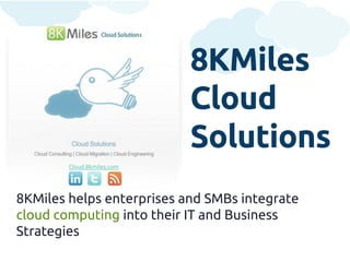 8KMiles
                            Cloud
                            Solutions
        Cloud.8kmiles.com




8KMiles helps enterprises and SMBs integrate
cloud computing into their IT and Business
Strategies
 