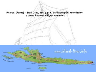 Pharos, (Faros) – Stari Grad, 384. g.p. K. osnivaju grčki kolonizatori s otoka Pharosa u Egejskom moru   