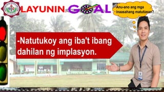 LAYUNIN:
-Natutukoy ang iba't ibang
dahilan ng implasyon.
Anu-ano ang mga
inaasahang matutunan?
 