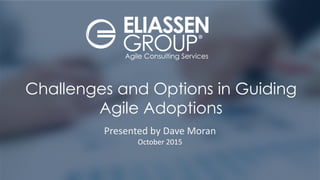 © 2012-2015 Eliassen Group. All Rights Reserved -1-
Challenges and Options in Guiding
Agile Adoptions
Presented by Dave Moran
October 2015
 