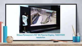 Shows Panasonic's 145" 8K Plasma Display, 7680×4320
resolution
 