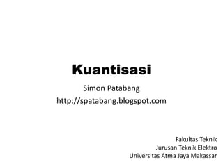 Kuantisasi
Simon Patabang
http://spatabang.blogspot.com
Fakultas Teknik
Jurusan Teknik Elektro
Universitas Atma Jaya Makassar
 