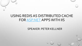 USING REDIS AS DISTRIBUTED CACHE
FOR ASP.NET APPSWITH IIS
SPEAKER: PETER KELLNER
 