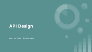 API Design
Marcelo Cure / Thales Melo
 