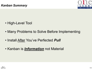105
Rev 4
Feb 5th, 04
Kanban Summary
• High-Level Tool
• Many Problems to Solve Before Implementing
• Install After You’ve Perfected Pull
• Kanban is Information not Material
 