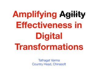 Amplifying Agility
Eﬀectiveness in
Digital
Transformations
Tathagat Varma
Country Head, Chinasoft
 