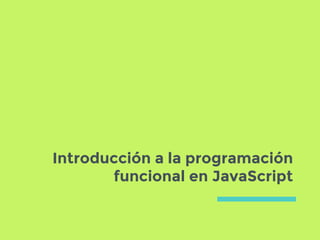 Introducción a la programación
funcional en JavaScript
 