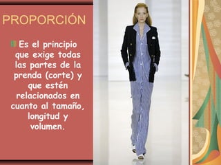 PROPORCIÓN
    Es el principio
  que exige todas
  las partes de la
  prenda (corte) y
      que estén
   relacionados en
 cuanto al tamaño,
      longitud y
       volumen.
 