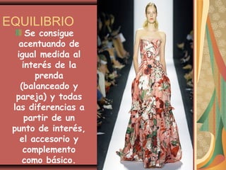 EQUILIBRIO
     Se consigue
   acentuando de
  igual medida al
    interés de la
       prenda
   (balanceado y
  pareja) y todas
 las diferencias a
     partir de un
 punto de interés,
   el accesorio y
    complemento
    como básico.
 