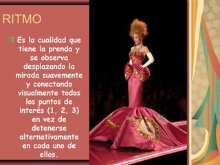 RITMO
 Es la cualidad que
  tiene la prenda y
       se observa
    desplazando la
 mirada suavemente
     y conectando
 visualmente todos
     los puntos de
  interés (1, 2, 3)
       en vez de
       detenerse
  alternativamente
   en cada uno de
          ellos.
 