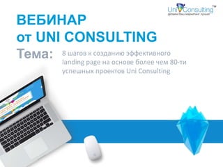 ВЕБИНАР
от UNI CONSULTING
Тема: 8 шагов к созданию эффективного
landing page на основе более чем 80-ти
успешных проектов Uni Consulting
 