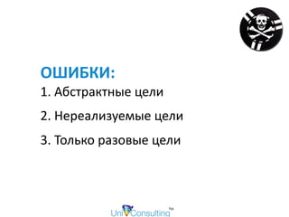 ОШИБКИ:			
1.	Абстрактные	цели			
2.	Нереализуемые	цели		
3.	Только	разовые	цели	
 