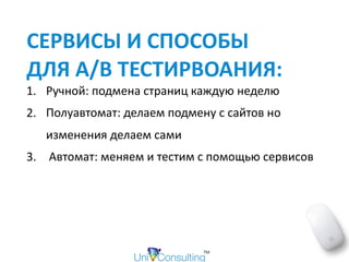 СЕРВИСЫ	И	СПОСОБЫ		
ДЛЯ	A/B	ТЕСТИРВОАНИЯ:	
1. Ручной:	подмена	страниц	каждую	неделю	
2. Полуавтомат:	делаем	подмену	с	сайтов	но	
изменения	делаем	сами	
3. 	Автомат:	меняем	и	тестим	с	помощью	сервисов
 