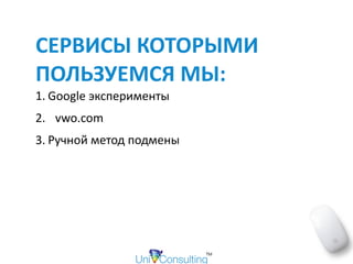 СЕРВИСЫ	КОТОРЫМИ	
ПОЛЬЗУЕМСЯ	МЫ:	
1. Google	эксперименты	
2. vwo.com	
3. Ручной	метод	подмены
 