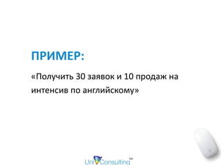 ПРИМЕР:		
«Получить	30	заявок	и	10	продаж	на	
интенсив	по	английскому»	
 