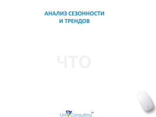АНАЛИЗ	СЕЗОННОСТИ	 
И	ТРЕНДОВ
ЧТО
 