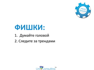 ФИШКИ:	
1. Думайте	головой	
2.	Следите	за	трендами
 