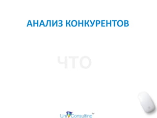 АНАЛИЗ	КОНКУРЕНТОВ
ЧТО
 
