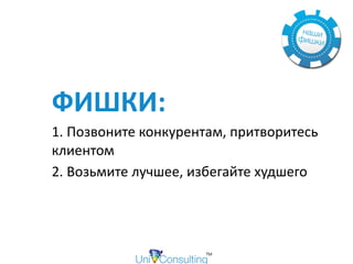  
ФИШКИ:		
1.	Позвоните	конкурентам,	притворитесь	
клиентом		
2.	Возьмите	лучшее,	избегайте	худшего		
 
