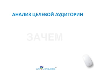АНАЛИЗ	ЦЕЛЕВОЙ	АУДИТОРИИ
ЗАЧЕМ
 