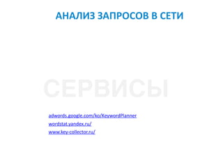 АНАЛИЗ	ЗАПРОСОВ	В	СЕТИ
adwords.google.com/ko/KeywordPlanner	
wordstat.yandex.ru/		
www.key-collector.ru/	
СЕРВИСЫ
 