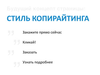Будущий концепт страницы: 	
СТИЛЬ	КОПИРАЙТИНГА
„
„
„
Закажите	прямо	сейчас	
Кликай!	
Заказать	
Узнать	подробнее
„
 