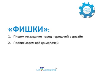 «ФИШКИ»:	
1. Пишем	техзадание	перед	передачей	в	дизайн	
2. Прописываем	всё	до	мелочей
 