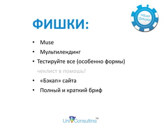 ФИШКИ:	
• Muse	
• Мультилендинг	
• Тестируйте	все	(особенно	формы) 
чеклист	в	помошь!	
• «Бэкап»	сайта	
• Полный	и	краткий	бриф	
 