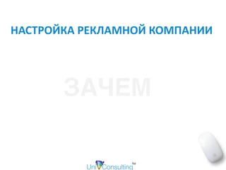 НАСТРОЙКА	РЕКЛАМНОЙ	КОМПАНИИ	
ЗАЧЕМ
 