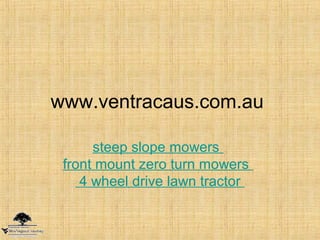www.ventracaus.com.au
steep slope mowers
front mount zero turn mowers
4 wheel drive lawn tractor
 