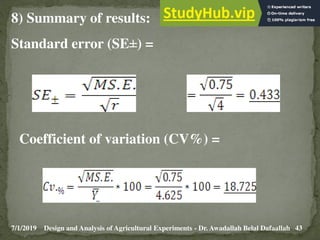 7/1/2019 43
Design and Analysis of Agricultural Experiments - Dr. Awadallah Belal Dafaallah
8) Summary of results:
Standard error (SE±) =
Coefficient of variation (CV%) =
 
