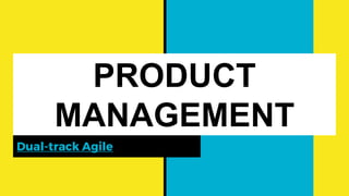 PRODUCT
MANAGEMENT
Dual-track Agile
 