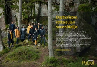 North Patrol on digitaalisen viestinnän ja
liiketoiminnan asiantuntija. Autamme
kirkastamaan digiprojektin tavoitteet ja
palvelukonseptin. Löydämme puolueettomasti
oikeat vastaukset teknologia- ja
arkkitehtuurikysymyksiin. Kilpailuttamisessa ja
yhteistyökumppanin valinnassa varmistamme
hankintaprosessin onnistumisen.
www.northpatrol.fi
Digitaalisten
ratkaisujen
suunnittelija
 