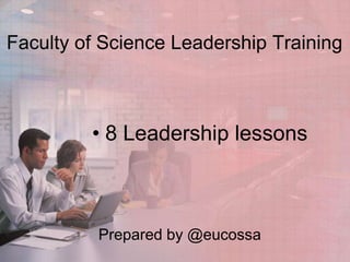 Faculty of Science Leadership Training



         • 8 Leadership lessons



          Prepared by @eucossa
 
