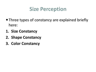 Size Perception
Three types of constancy are explained briefly
here:
1. Size Constancy
2. Shape Constancy
3. Color Constancy
 