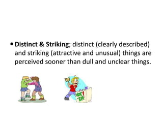 Distinct & Striking; distinct (clearly described)
and striking (attractive and unusual) things are
perceived sooner than dull and unclear things.
 