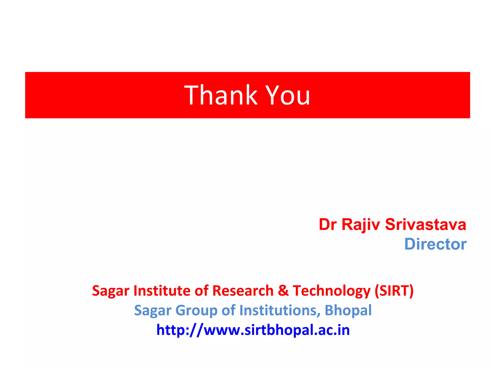 Thank You
Dr Rajiv Srivastava
Director
Sagar Institute of Research & Technology (SIRT)
Sagar Group of Institutions, Bhopal
http://www.sirtbhopal.ac.in
 