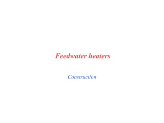 Construction
Feedwater heaters
 