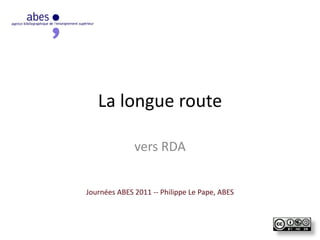 La longue route
vers RDA
Journées ABES 2011 -- Philippe Le Pape, ABES
 