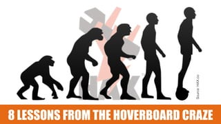 Source:HAX.co
8 LESSONS FROM THE HOVERBOARD CRAZE
 